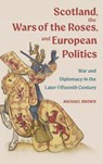 Scotland, the Wars of the Roses, and European Politics - Professor Michael H (Customer) Brown - 9781837654147