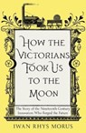 How the Victorians Took Us to the Moon - Iwan Rhys Morus - 9781837731022