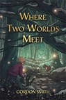 Where Two Worlds Meet - Gordon Smith - 9781837820689