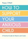 How to Support Your Anxious Child - Poppy O'Neill - 9781837991679