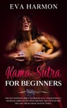 Kama Sutra for Beginners The Sex Positions Bible to Drastically and Rousingly Increase Libido with Your Partner. Discover Secret Tips and Tricks from Ancient Times... - Eva Harmon - 9781838180157