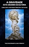 A Gravidade: Esta Grande Escultora, Como Usar A Gravidade Terrestre A Seu Favor - Thais Russomano ; Joan Vernikos - 9781838228323