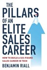 The pillars of an Elite sales career: How to build a six-figure sales career in tech - Benjamin Riall - 9781838341107