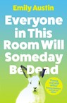 Everyone in This Room Will Someday Be Dead - Emily Austin - 9781838953751