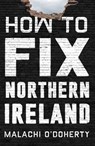 How to Fix Northern Ireland - Malachi O'Doherty - 9781838958541
