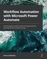 Workflow Automation with Microsoft Power Automate - Aaron Guilmette - 9781839213793