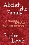 Abolish the Family - Sophie Lewis - 9781839767197