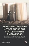 Analysing American Advice Books for Single Mothers Raising Sons - Berit Astrom - 9781839994777