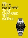 Fifty Watches That Changed the World - Alex Newson ; DESIGN MUSEUM ENTERPRISE LTD - 9781840916980