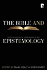 The Bible and Epistemology - M Healy ; Robin Parry - 9781842275405