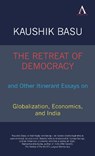 The Retreat of Democracy and Other Itinerant Essays on Globalization, Economics, and India - Kaushik Basu - 9781843318651