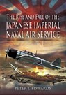 The Rise and Fall of the Japanese Imperial Naval Air Service - Peter J. Edwards - 9781844681587