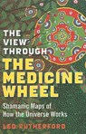 View Through The Medicine Wheel, The – Shamanic Maps of How the Universe Works - Leo Rutherford - 9781846941085