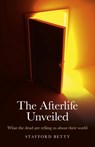Afterlife Unveiled, The – What the dead are telling us about their world - Stafford Betty - 9781846944963