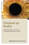 Dreamed up Reality – Diving into mind to uncover the astonishing hidden tale of nature - Bernardo Kastrup - 9781846945250