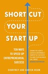 Shortcut Your Startup: Ten Ways to Speed Up Entrepreneurial Success - Courtney & Carter Reum - 9781847942319