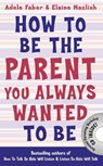 How to Be the Parent You Always Wanted to Be - Adele Faber ; Elaine Mazlish - 9781848124059