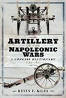 Artillery of the Napoleonic Wars: A Concise Dictionary, 1792–1815 - Kevin F. Kiley - 9781848329553
