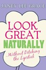 Look Great Naturally...Without Ditching the Lipstick - Janey Lee Grace - 9781848502628