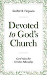 Devoted to God's Church: Core Values for Christian Fellowship - Sinclair B. Ferguson - 9781848719767