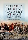Britain's Regular Cavalry at War 1660 - 1920 - Patrick Mileham - 9781848847811