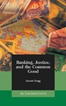 Banking, Justice, and the Common Good - Samuel Gregg - 9781880595497