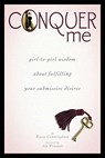 Conquer Me: Girl-To-Girl Wisdom about Fulfilling Your Submissive Desires - Kacie Cunningham - 9781890159764