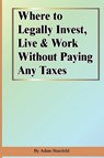 Where to Legally Invest, Live & Work Without Paying Any Taxes - Adam Starchild - 9781893713130