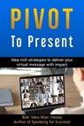 Pivot to Present: Idea-Rich Strategies to Deliver Your Virtual Message with Impact - Bob Hooey - 9781896737874