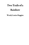 Two Trails of a Rainbow - Wendy Louise Huggins - 9781896895079