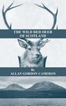 The Wild Red Deer Of Scotland - Notes from an Island Forest on Deer, Deer Stalking, and Deer Forests in the Scottish Highlands - Allan Cameron - 9781905124602