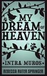 My Dream of Heaven - Intra Muros - Rebecca Ruter Springer - 9781907355110