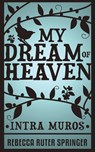 My Dream of Heaven - Intra Muros - Rebecca Ruter Springer - 9781907355110