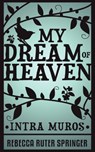 My Dream of Heaven - Intra Muros - Rebecca Ruter Springer - 9781907355110