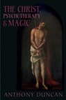 The Christ, Psychotherapy and Magic - Anthony D. Duncan - 9781908011510