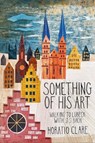 Something of his Art - Horatio Clare - 9781908213778