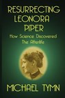 Resurrecting Leonora Piper: How Science Discovered the Afterlife - Michael Tymn - 9781908733726