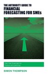 The Authority Guide to Financial Forecasting for SMEs - Simon Thompson - 9781909116634