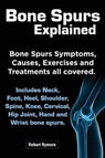 Bone Spurs Explained. Bone Spurs Symptoms, Causes, Exercises and Treatments All Covered. Includes Neck, Foot, Heel, Shoulder, Spine, Knee, Cervical, Hip Joint, Hand and Wrist Bone Spurs - RYMORE,  Robert - 9781909151499