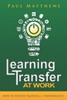 Learning Transfer at Work: How to Ensure Training >> Performance - Paul Matthews - 9781909552067