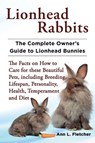 Lionhead Rabbits The Complete Owner's Guide to Lionhead Bunnies The Facts on How to Care for these Beautiful Pets, including Breeding, Lifespan, Personality, Health, Temperament and Diet - Ann L Fletcher - 9781909820012
