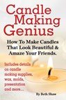 Candle Making Genius - How to Make Candles That Look Beautiful & Amaze Your Friends - Beth Shaw - 9781910085042