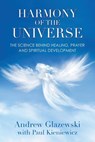 Harmony of the Universe: The Science Behind Healing, Prayer and Spiritual Development - Andrew Glazewski - 9781910121009