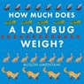 How Much Does a Ladybird Weigh? - Alison Limentani - 9781910126981