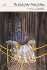 The End of the Trial of Man - Paul Stubbs - 9781910345177