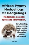 African Pygmy Hedgehogs and Hedgehogs. Hedgehogs as pets: facts and Information. Care, breeding, cages, owning, house, homes, food, feeding, hibernation, habitat, all covered. - Elliott Lang - 9781910410295