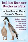 Indian Runner Ducks as Pets. Indian Runner Duck pros and cons, care, housing, diet and health all included.: The Indian Runner Duck Owner's Manual. - Roland Ruthersdale - 9781910410424