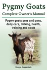 Pygmy Goats Complete Owner’s Manual. Pygmy goats pros and cons, daily care, milking, health, training and costs. - George Hoppendale - 9781910410509