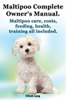 Maltipoo Complete Owner’s Manual. Maltipoo care, costs, feeding, health and training all included. - Elliott Lang - 9781910410516