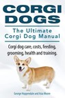 Corgi Dogs. The Ultimate Corgi Dog Manual. Corgi dog care, costs, feeding, grooming, health and training. - Asia Moore - 9781910617045
